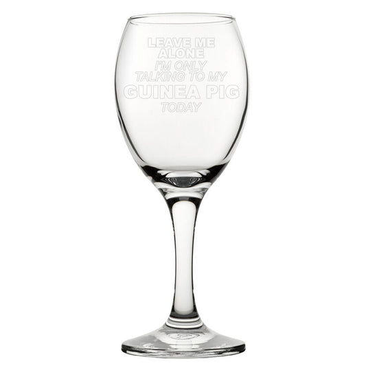Leave Me Alone I'm Only Talking To My Guinea Pig Today - Engraved Novelty Wine Glass